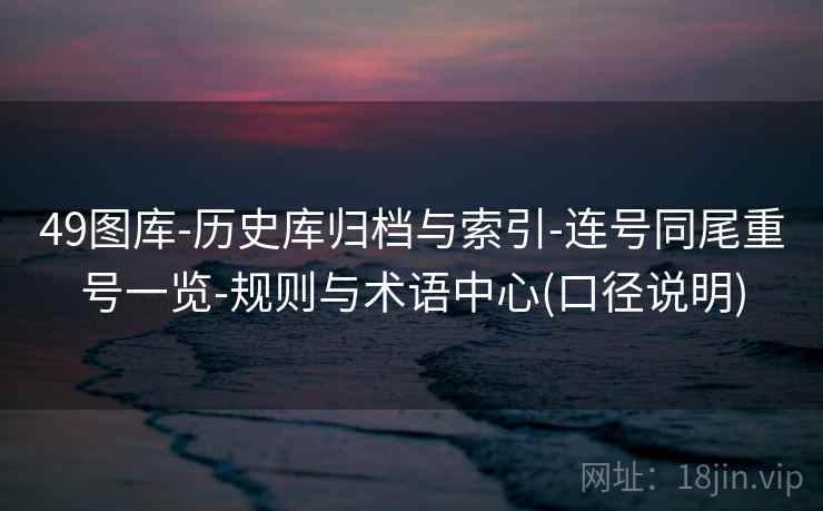 49图库-历史库归档与索引-连号同尾重号一览-规则与术语中心(口径说明) 第2张 49图库-历史库归档与索引-连号同尾重号一览-规则与术语中心(口径说明) 第2张