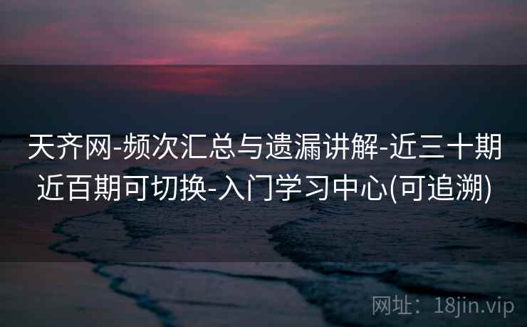 天齐网-频次汇总与遗漏讲解-近三十期近百期可切换-入门学习中心(可追溯)