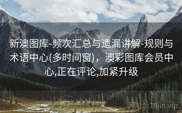 新澳图库-频次汇总与遗漏讲解-规则与术语中心(多时间窗)，澳彩图库会员中心,正在评论,加紧升级  第2张