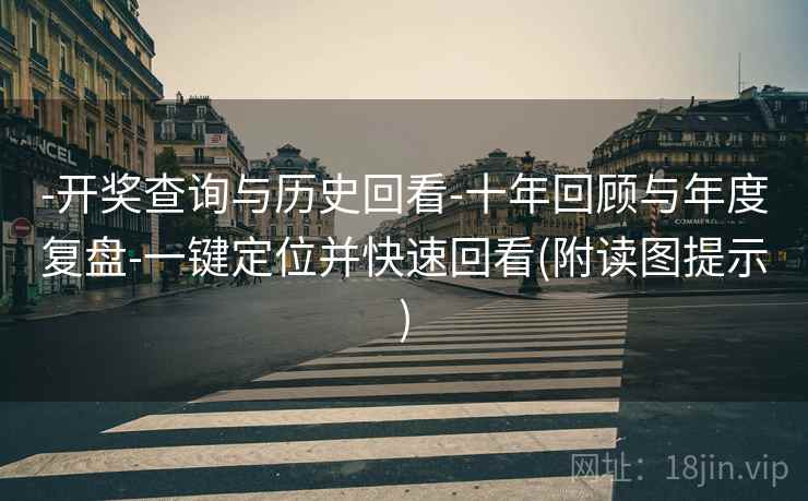 -开奖查询与历史回看-十年回顾与年度复盘-一键定位并快速回看(附读图提示)  第2张