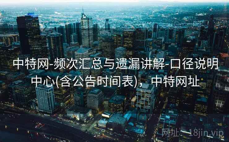 中特网-频次汇总与遗漏讲解-口径说明中心(含公告时间表)，中特网址  第1张