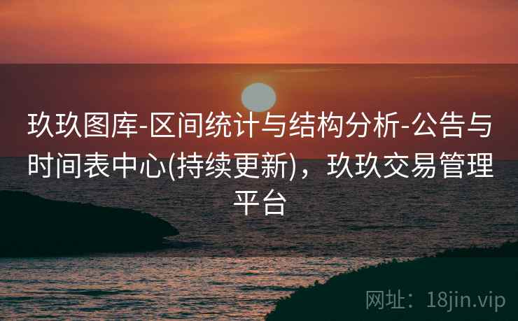 玖玖图库-区间统计与结构分析-公告与时间表中心(持续更新)，玖玖交易管理平台  第2张