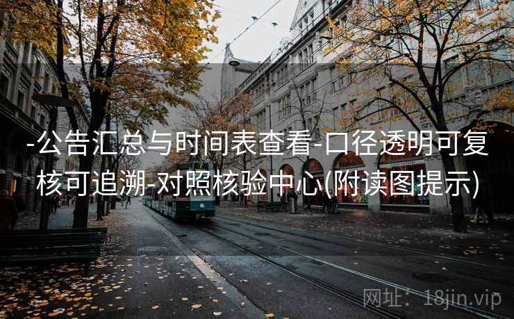 -公告汇总与时间表查看-口径透明可复核可追溯-对照核验中心(附读图提示)  第2张