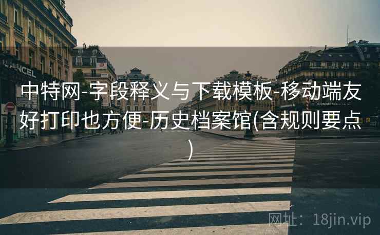 中特网-字段释义与下载模板-移动端友好打印也方便-历史档案馆(含规则要点) 第2张 中特网-字段释义与下载模板-移动端友好打印也方便-历史档案馆(含规则要点) 第2张