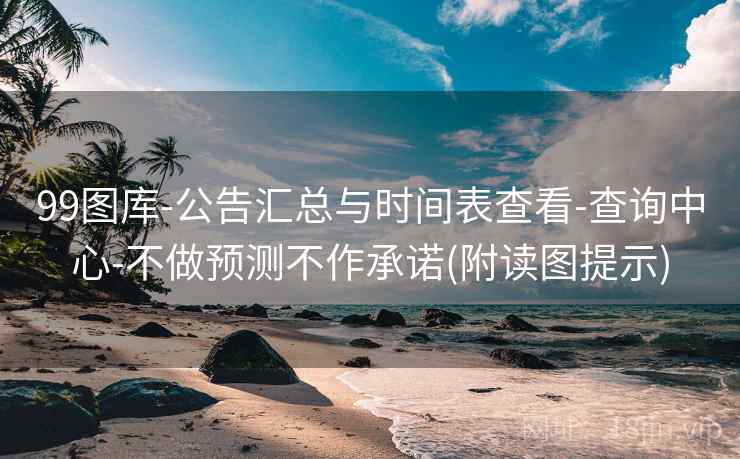 99图库-公告汇总与时间表查看-查询中心-不做预测不作承诺(附读图提示)  第2张