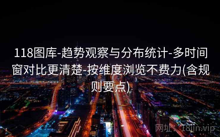 118图库-趋势观察与分布统计-多时间窗对比更清楚-按维度浏览不费力(含规则要点) 第2张 118图库-趋势观察与分布统计-多时间窗对比更清楚-按维度浏览不费力(含规则要点) 第2张