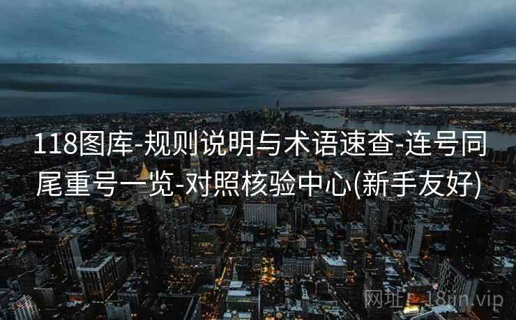 118图库-规则说明与术语速查-连号同尾重号一览-对照核验中心(新手友好)