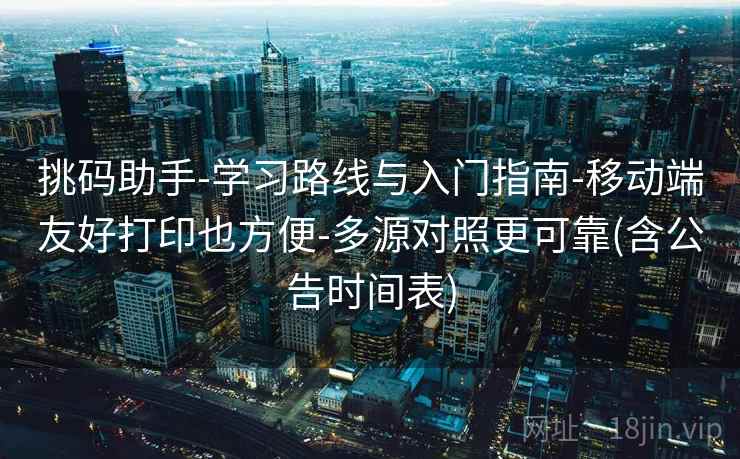 挑码助手-学习路线与入门指南-移动端友好打印也方便-多源对照更可靠(含公告时间表)  第1张