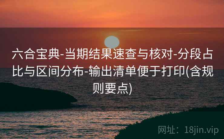 六合宝典-当期结果速查与核对-分段占比与区间分布-输出清单便于打印(含规则要点)  第1张