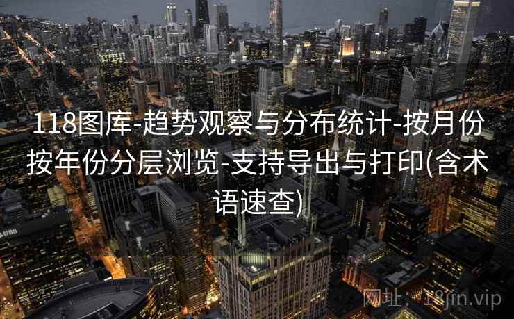 118图库-趋势观察与分布统计-按月份按年份分层浏览-支持导出与打印(含术语速查)