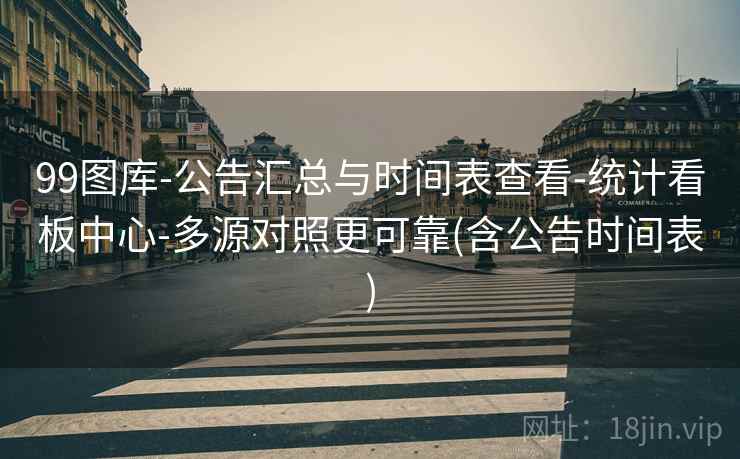 99图库-公告汇总与时间表查看-统计看板中心-多源对照更可靠(含公告时间表) 第1张 99图库-公告汇总与时间表查看-统计看板中心-多源对照更可靠(含公告时间表) 第1张