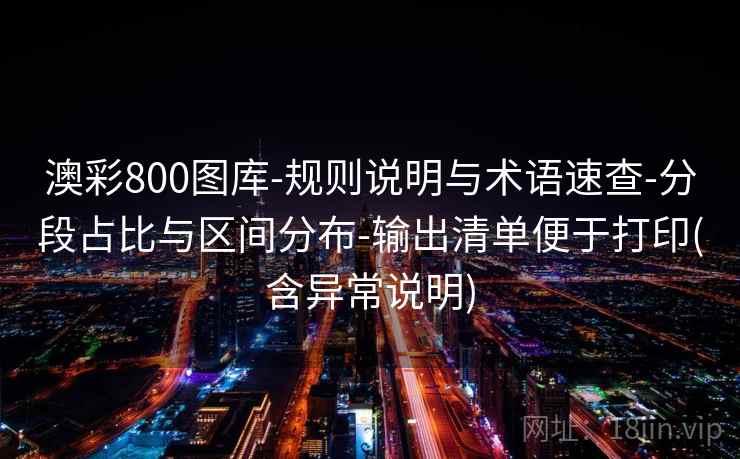澳彩800图库-规则说明与术语速查-分段占比与区间分布-输出清单便于打印(含异常说明)  第2张