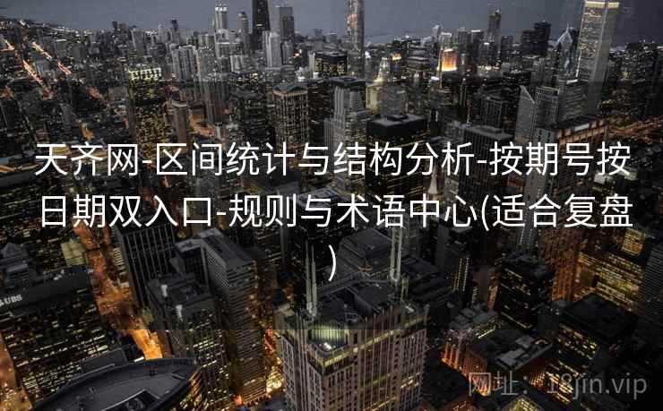 天齐网-区间统计与结构分析-按期号按日期双入口-规则与术语中心(适合复盘)  第1张