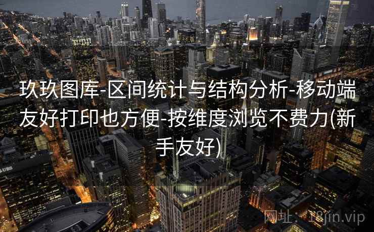 玖玖图库-区间统计与结构分析-移动端友好打印也方便-按维度浏览不费力(新手友好) 第2张 玖玖图库-区间统计与结构分析-移动端友好打印也方便-按维度浏览不费力(新手友好) 第2张