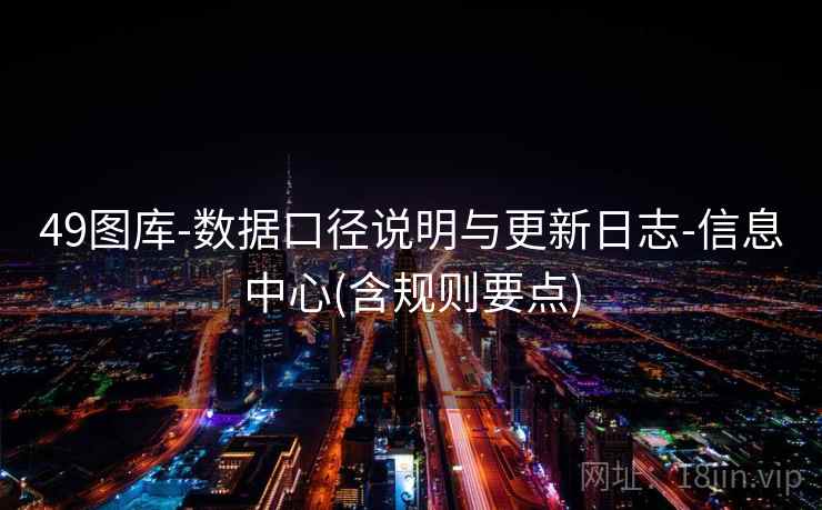 49图库-数据口径说明与更新日志-信息中心(含规则要点)  第2张