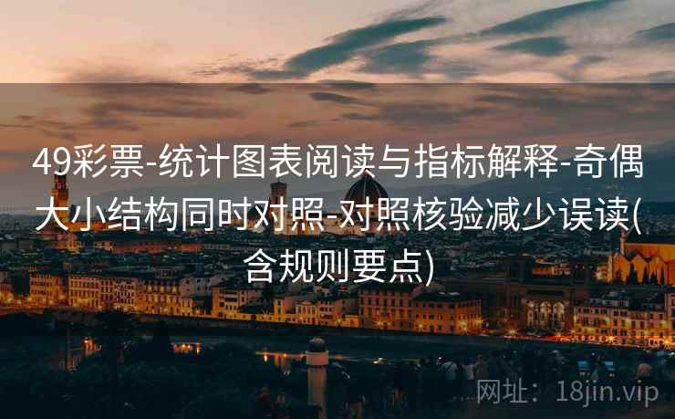 49彩票-统计图表阅读与指标解释-奇偶大小结构同时对照-对照核验减少误读(含规则要点) 第2张 49彩票-统计图表阅读与指标解释-奇偶大小结构同时对照-对照核验减少误读(含规则要点) 第2张