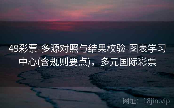49彩票-多源对照与结果校验-图表学习中心(含规则要点)，多元国际彩票